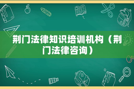荊門(mén)法律知識(shí)培訓(xùn)機(jī)構(gòu)（荊門(mén)法律咨詢）