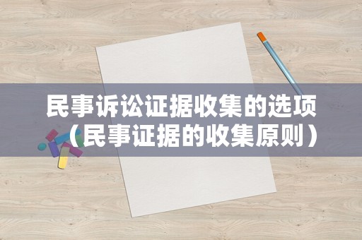 民事訴訟證據(jù)收集的選項(xiàng)（民事證據(jù)的收集原則）