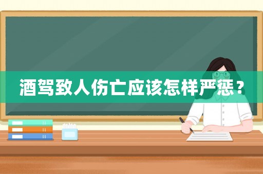 酒駕致人傷亡應(yīng)該怎樣嚴懲？