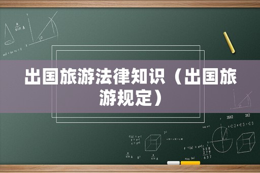 出國旅游法律知識（出國旅游規(guī)定）