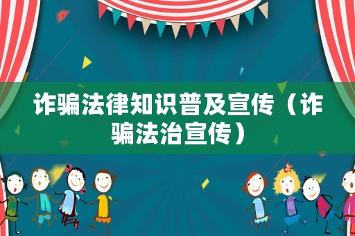 詐騙法律知識(shí)普及宣傳（詐騙法治宣傳）