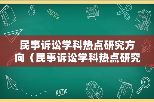 民事訴訟學(xué)科熱點研究方向（民事訴訟學(xué)科熱點研究方向有哪些）