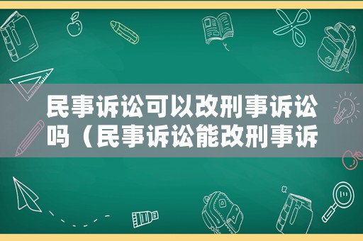 民事訴訟可以改刑事訴訟嗎（民事訴訟能改刑事訴訟嗎）