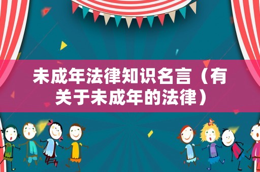 未成年法律知識(shí)名言（有關(guān)于未成年的法律）