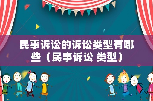 民事訴訟的訴訟類型有哪些（民事訴訟 類型）