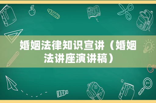 婚姻法律知識(shí)宣講（婚姻法講座演講稿）