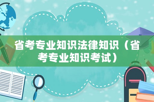 省考專業(yè)知識(shí)法律知識(shí)（省考專業(yè)知識(shí)考試）