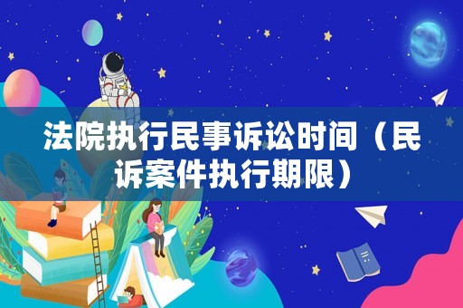 法院執(zhí)行民事訴訟時(shí)間（民訴案件執(zhí)行期限）