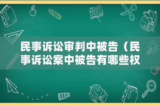 民事訴訟審判中被告（民事訴訟案中被告有哪些權(quán)益）