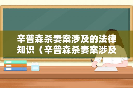 辛普森殺妻案涉及的法律知識（辛普森殺妻案涉及的法律知識有哪些）
