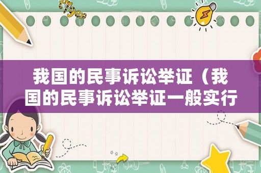 我國的民事訴訟舉證（我國的民事訴訟舉證一般實(shí)行什么原則）
