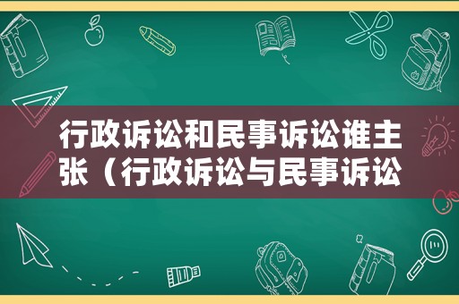 行政訴訟和民事訴訟誰主張（行政訴訟與民事訴訟有何區(qū)別）