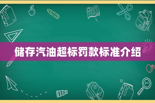 儲(chǔ)存汽油超標(biāo)罰款標(biāo)準(zhǔn)介紹