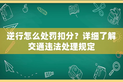 逆行怎么處罰扣分？詳細(xì)了解交通違法處理規(guī)定