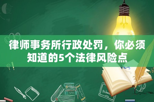 律師事務(wù)所行政處罰，你必須知道的5個(gè)法律風(fēng)險(xiǎn)點(diǎn)