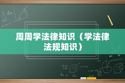 周周學(xué)法律知識（學(xué)法律法規(guī)知識）