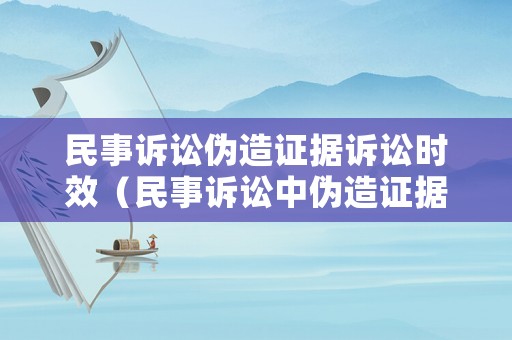 民事訴訟偽造證據(jù)訴訟時(shí)效（民事訴訟中偽造證據(jù)的法律責(zé)任）
