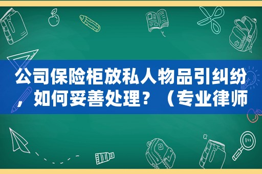 公司保險(xiǎn)柜放私人物品引糾紛，如何妥善處理？（專業(yè)律師解答）