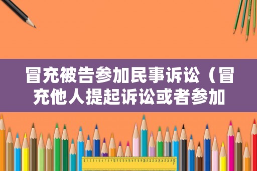 冒充被告參加民事訴訟（冒充他人提起訴訟或者參加訴訟的）
