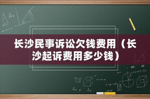 長沙民事訴訟欠錢費(fèi)用（長沙起訴費(fèi)用多少錢）