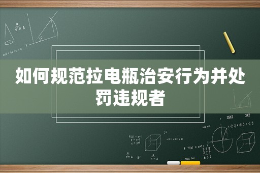 如何規(guī)范拉電瓶治安行為并處罰違規(guī)者