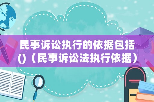 民事訴訟執(zhí)行的依據(jù)包括()（民事訴訟法執(zhí)行依據(jù)）