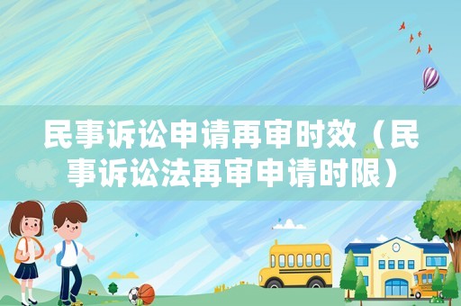 民事訴訟申請再審時效（民事訴訟法再審申請時限）