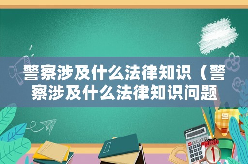 警察涉及什么法律知識(shí)（警察涉及什么法律知識(shí)問(wèn)題）