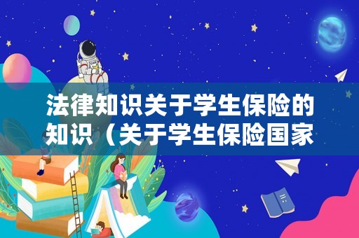 法律知識(shí)關(guān)于學(xué)生保險(xiǎn)的知識(shí)（關(guān)于學(xué)生保險(xiǎn)國(guó)家有明文規(guī)定嗎）