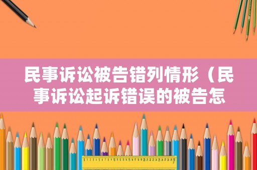 民事訴訟被告錯(cuò)列情形（民事訴訟起訴錯(cuò)誤的被告怎么處理）