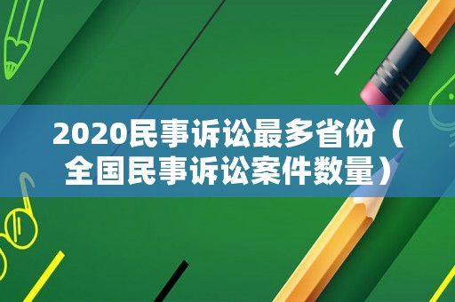 2020民事訴訟最多省份（全國(guó)民事訴訟案件數(shù)量）
