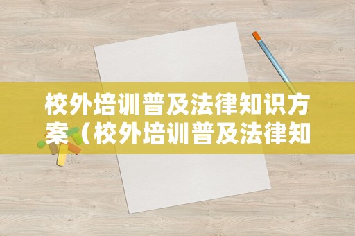 校外培訓(xùn)普及法律知識方案（校外培訓(xùn)普及法律知識方案設(shè)計）