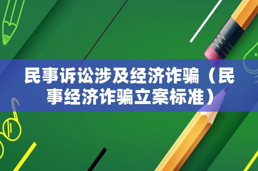 民事訴訟涉及經(jīng)濟(jì)詐騙（民事經(jīng)濟(jì)詐騙立案標(biāo)準(zhǔn)）