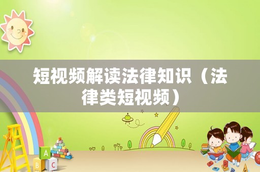 短視頻解讀法律知識（法律類短視頻）