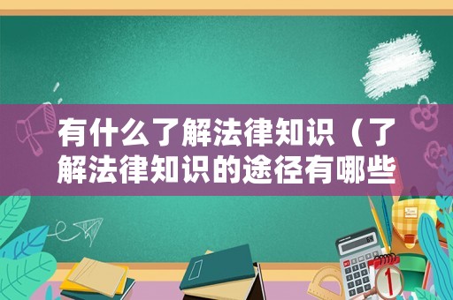 有什么了解法律知識(shí)（了解法律知識(shí)的途徑有哪些）