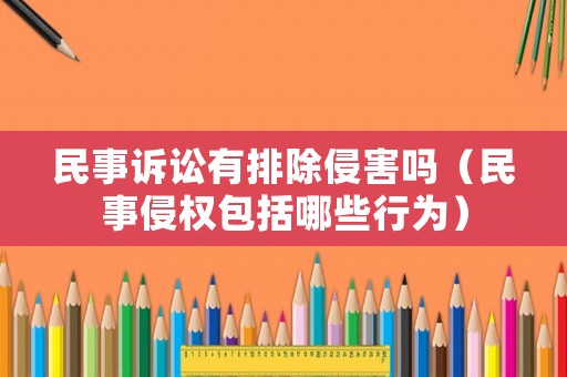 民事訴訟有排除侵害嗎（民事侵權包括哪些行為）