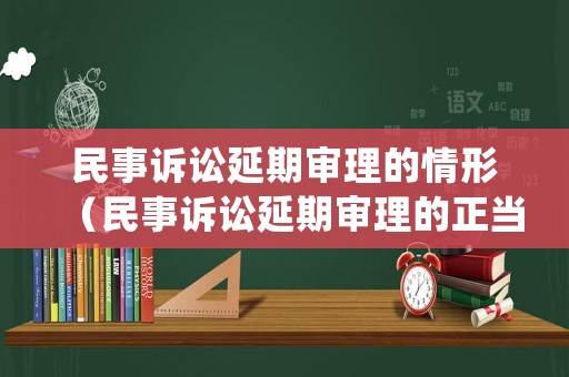 民事訴訟延期審理的情形（民事訴訟延期審理的正當理由）