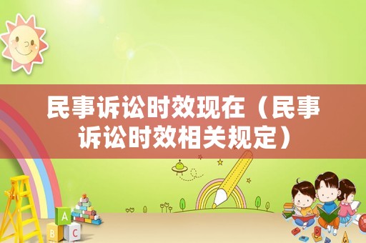 民事訴訟時(shí)效現(xiàn)在（民事訴訟時(shí)效相關(guān)規(guī)定）