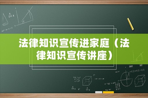 法律知識(shí)宣傳進(jìn)家庭（法律知識(shí)宣傳講座）