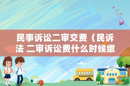 民事訴訟二審交費(fèi)（民訴法 二審訴訟費(fèi)什么時候繳納）