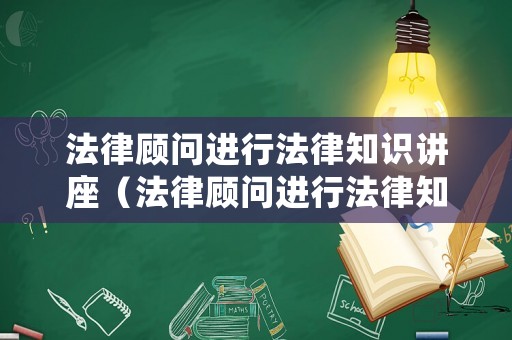法律顧問進行法律知識講座（法律顧問進行法律知識培訓）