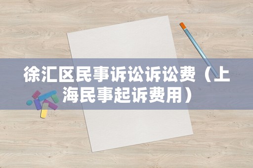 徐匯區(qū)民事訴訟訴訟費（上海民事起訴費用）