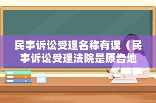 民事訴訟受理名稱有誤（民事訴訟受理法院是原告地還是被告所在地）