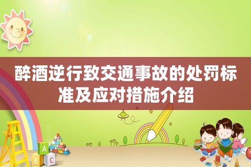 醉酒逆行致交通事故的處罰標(biāo)準(zhǔn)及應(yīng)對措施介紹