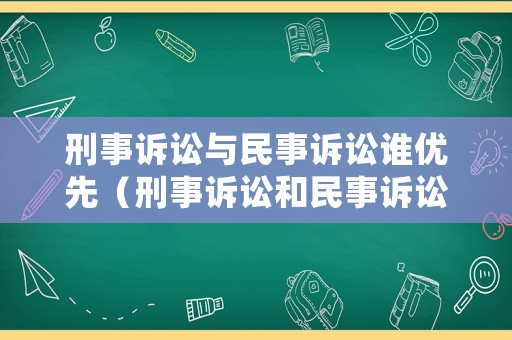 刑事訴訟與民事訴訟誰(shuí)優(yōu)先（刑事訴訟和民事訴訟可以一起訴訟嗎）
