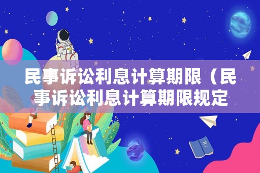 民事訴訟利息計(jì)算期限（民事訴訟利息計(jì)算期限規(guī)定）