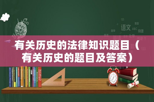 有關(guān)歷史的法律知識題目（有關(guān)歷史的題目及答案）