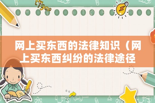 網(wǎng)上買東西的法律知識（網(wǎng)上買東西糾紛的法律途徑）