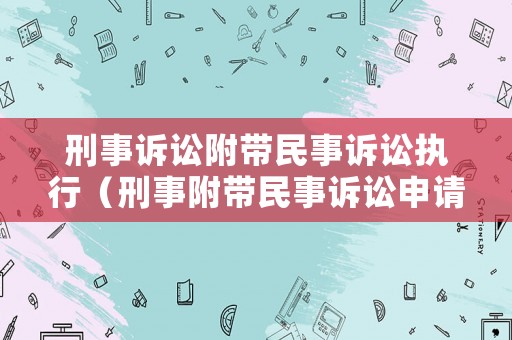 刑事訴訟附帶民事訴訟執(zhí)行（刑事附帶民事訴訟申請執(zhí)行）