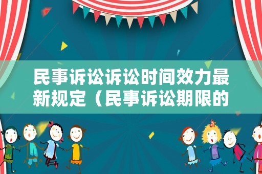 民事訴訟訴訟時(shí)間效力最新規(guī)定（民事訴訟期限的規(guī)定）